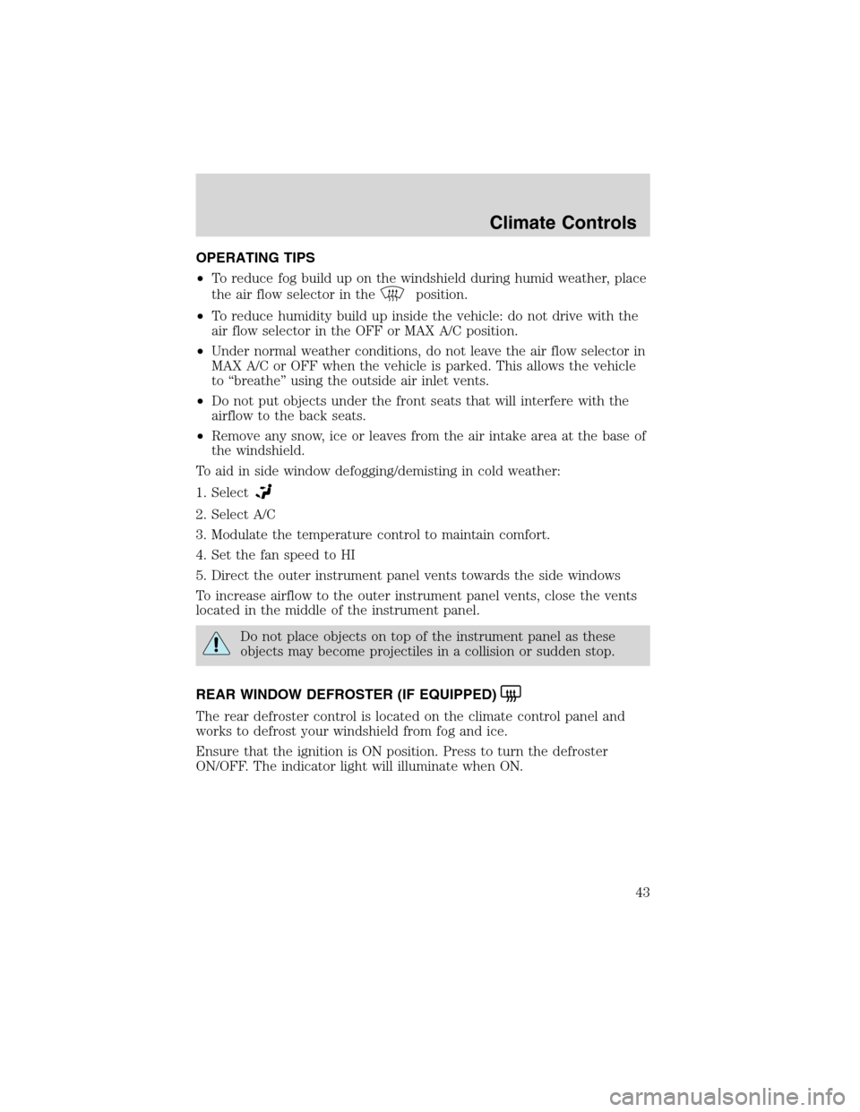 FORD F150 2003 10.G Owners Manual OPERATING TIPS
•To reduce fog build up on the windshield during humid weather, place
the air flow selector in the
position.
•To reduce humidity build up inside the vehicle: do not drive with the
a