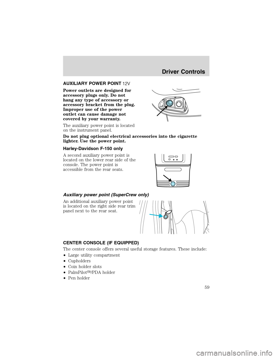 FORD F150 2003 10.G Owners Manual AUXILIARY POWER POINT
Power outlets are designed for
accessory plugs only. Do not
hang any type of accessory or
accessory bracket from the plug.
Improper use of the power
outlet can cause damage not
c