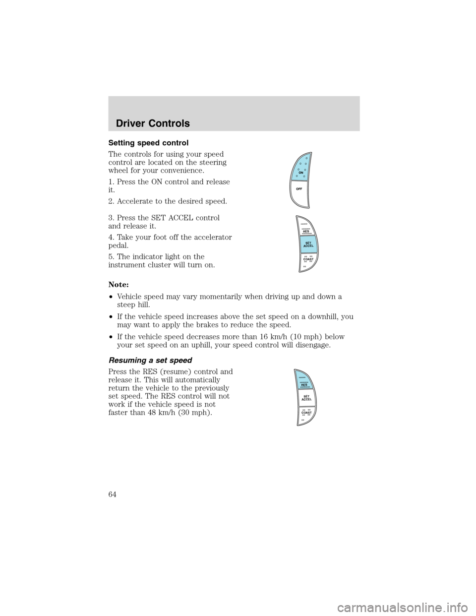 FORD F150 2003 10.G Owners Manual Setting speed control
The controls for using your speed
control are located on the steering
wheel for your convenience.
1. Press the ON control and release
it.
2. Accelerate to the desired speed.
3. P