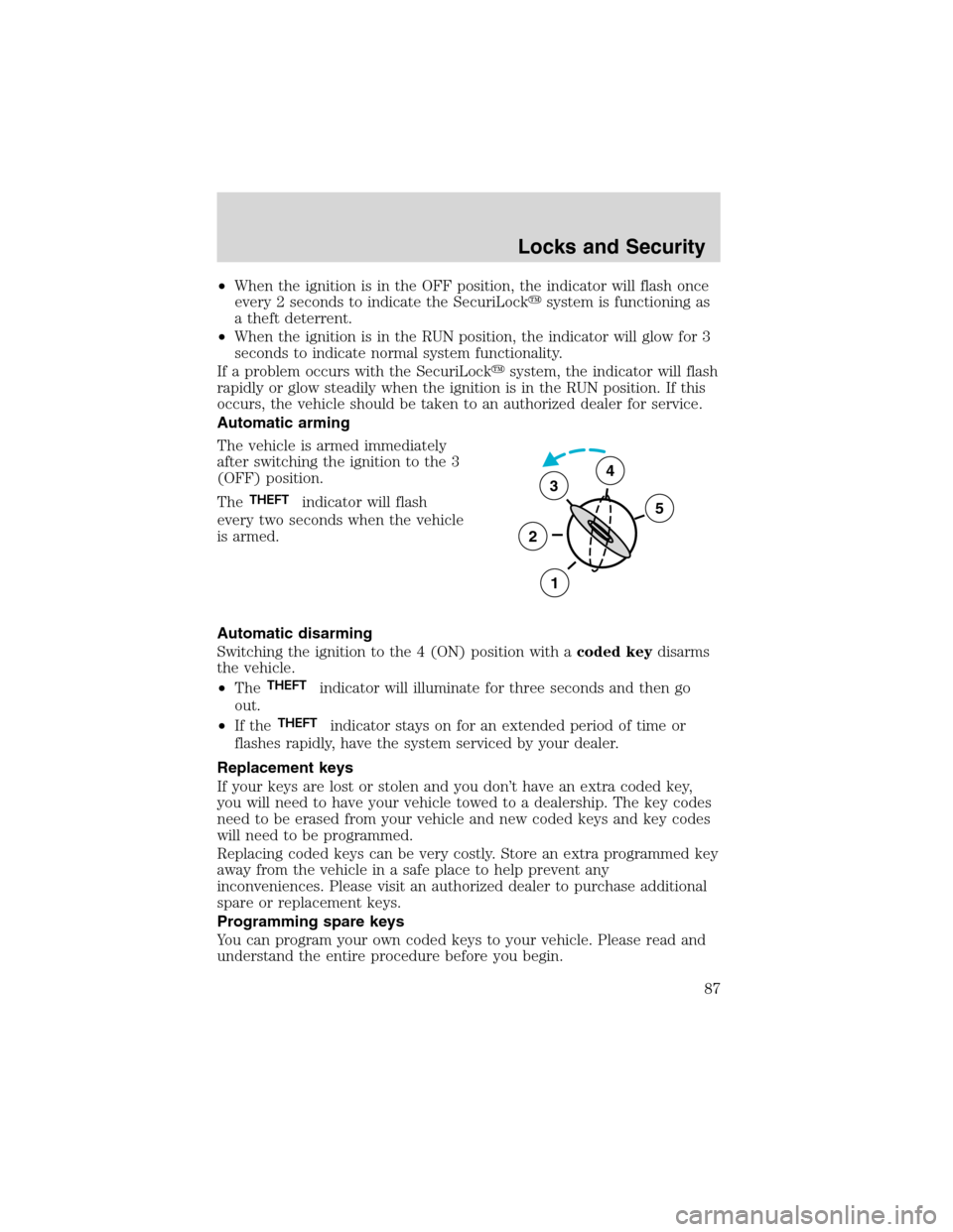 FORD F150 2003 10.G Owners Manual •When the ignition is in the OFF position, the indicator will flash once
every 2 seconds to indicate the SecuriLocksystem is functioning as
a theft deterrent.
•When the ignition is in the RUN pos