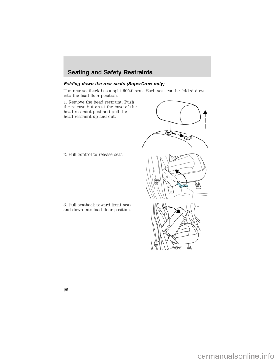 FORD F150 2003 10.G Owners Manual Folding down the rear seats (SuperCrew only)
The rear seatback has a split 60/40 seat. Each seat can be folded down
into the load floor position.
1. Remove the head restraint. Push
the release button 