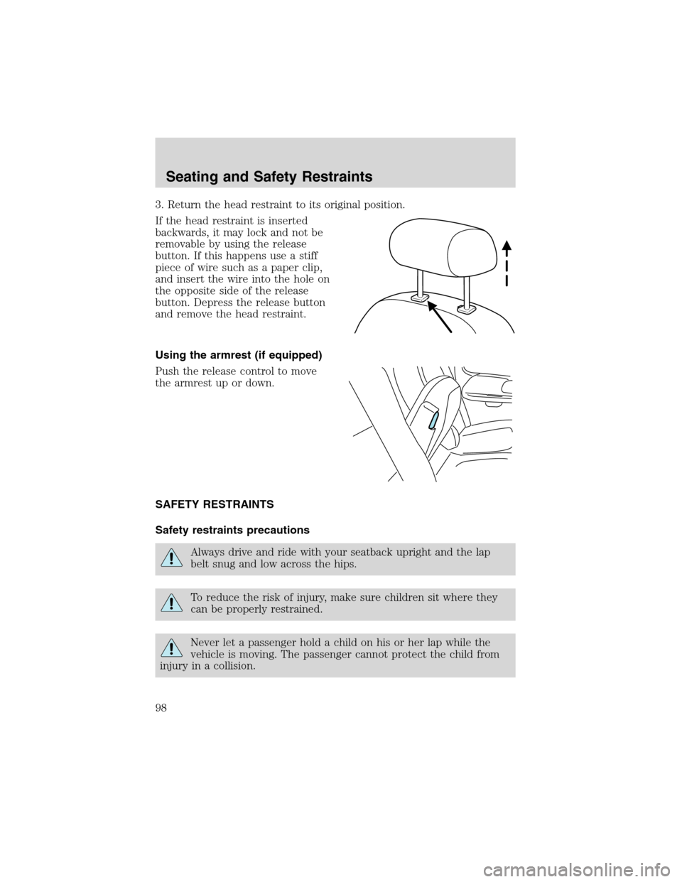 FORD F150 2003 10.G Owners Manual 3. Return the head restraint to its original position.
If the head restraint is inserted
backwards, it may lock and not be
removable by using the release
button. If this happens use a stiff
piece of w