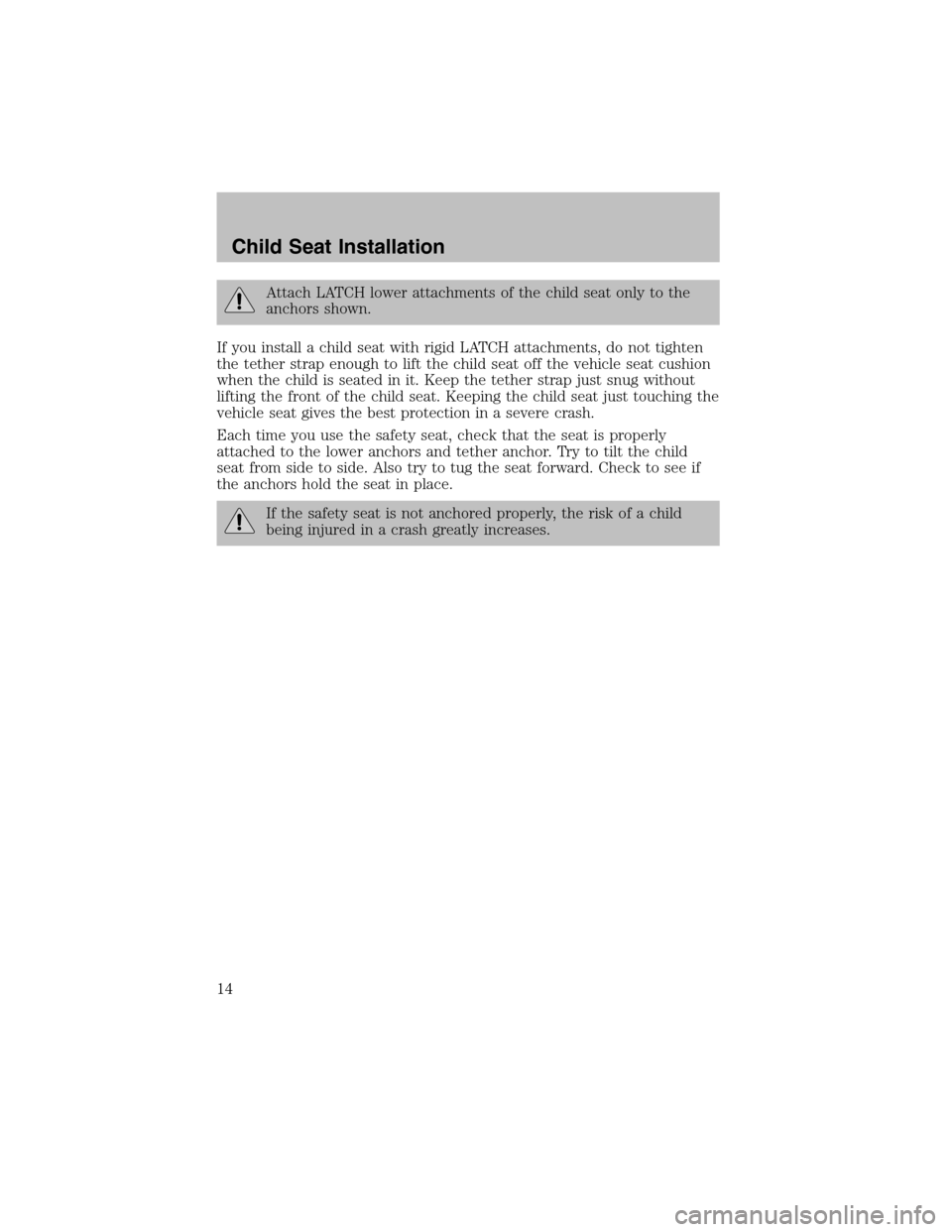 FORD F150 2003 10.G SVT Supplement Manual Attach LATCH lower attachments of the child seat only to the
anchors shown.
If you install a child seat with rigid LATCH attachments, do not tighten
the tether strap enough to lift the child seat off 