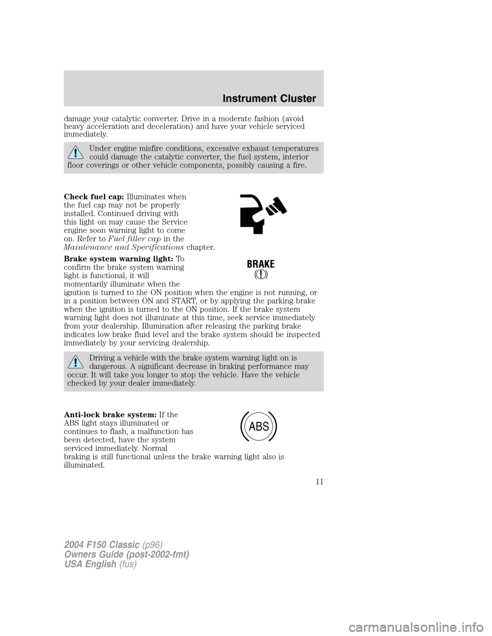 FORD F150 2004 11.G Herritage Owners Manual damage your catalytic converter. Drive in a moderate fashion (avoid
heavy acceleration and deceleration) and have your vehicle serviced
immediately.
Under engine misfire conditions, excessive exhaust 