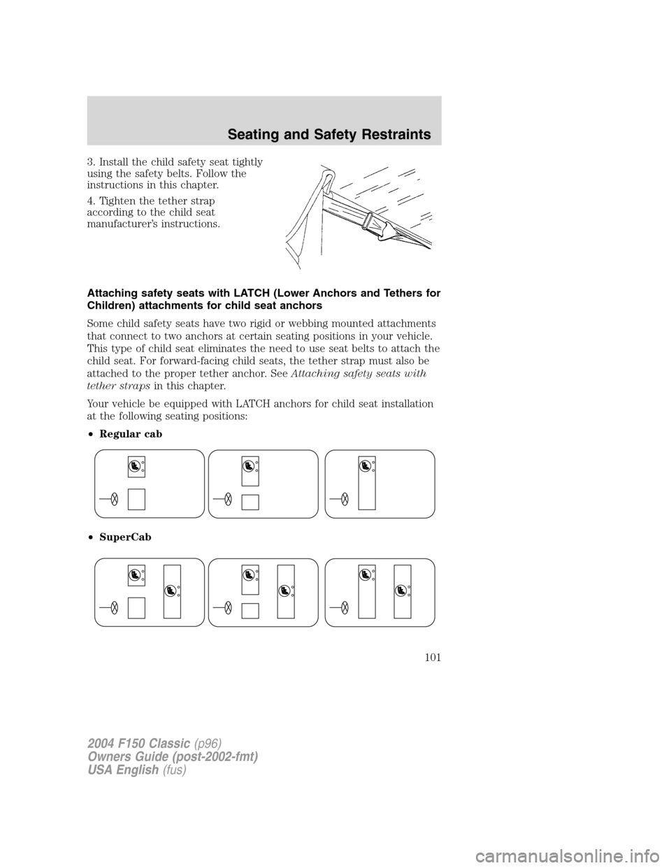 FORD F150 2004 11.G Herritage Owners Manual 3. Install the child safety seat tightly
using the safety belts. Follow the
instructions in this chapter.
4. Tighten the tether strap
according to the child seat
manufacturer’s instructions.
Attachi