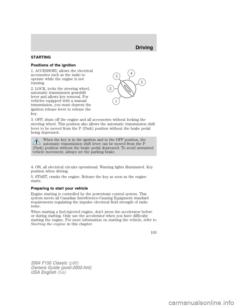 FORD F150 2004 11.G Herritage Owners Manual STARTING
Positions of the ignition
1. ACCESSORY, allows the electrical
accessories such as the radio to
operate while the engine is not
running.
2. LOCK, locks the steering wheel,
automatic transmissi