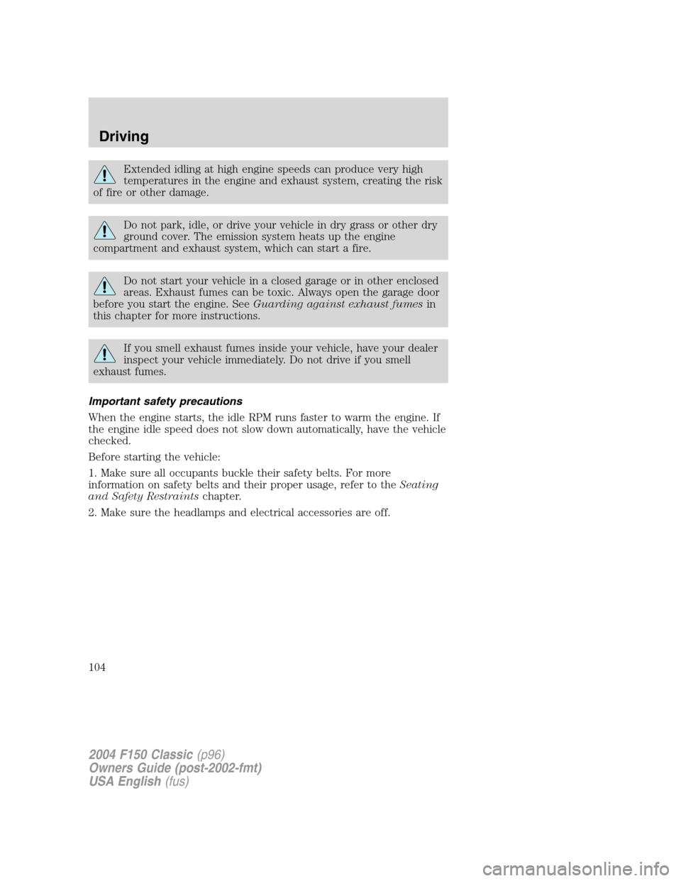 FORD F150 2004 11.G Herritage Owners Manual Extended idling at high engine speeds can produce very high
temperatures in the engine and exhaust system, creating the risk
of fire or other damage.
Do not park, idle, or drive your vehicle in dry gr