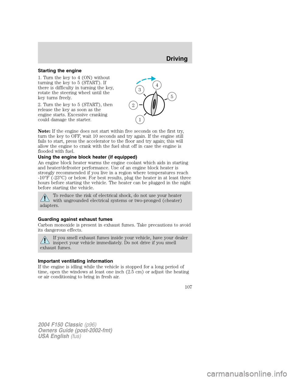 FORD F150 2004 11.G Herritage Owners Manual Starting the engine
1. Turn the key to 4 (ON) without
turning the key to 5 (START). If
there is difficulty in turning the key,
rotate the steering wheel until the
key turns freely.
2. Turn the key to 