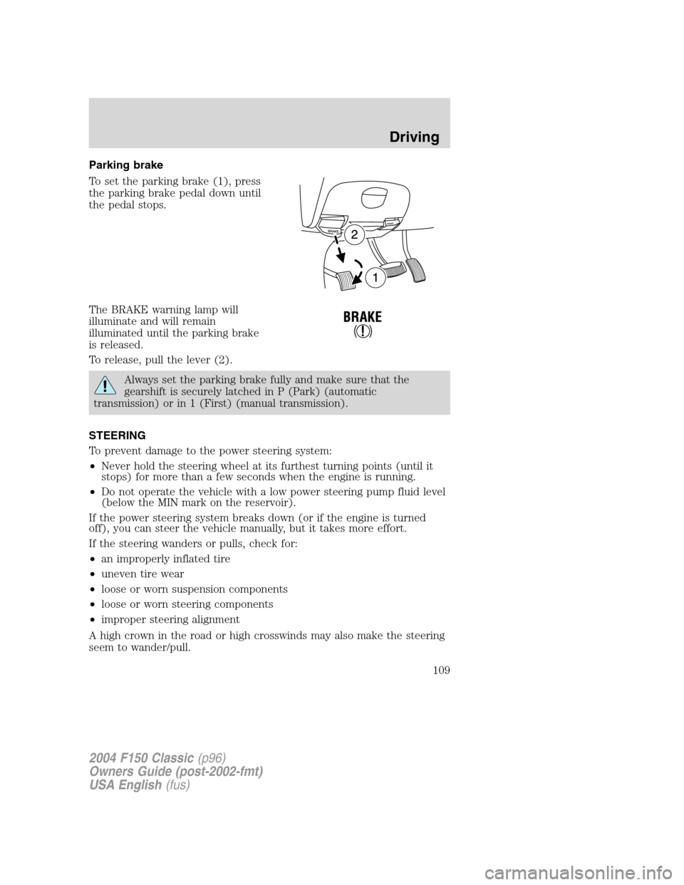 FORD F150 2004 11.G Herritage Owners Manual Parking brake
To set the parking brake (1), press
the parking brake pedal down until
the pedal stops.
The BRAKE warning lamp will
illuminate and will remain
illuminated until the parking brake
is rele