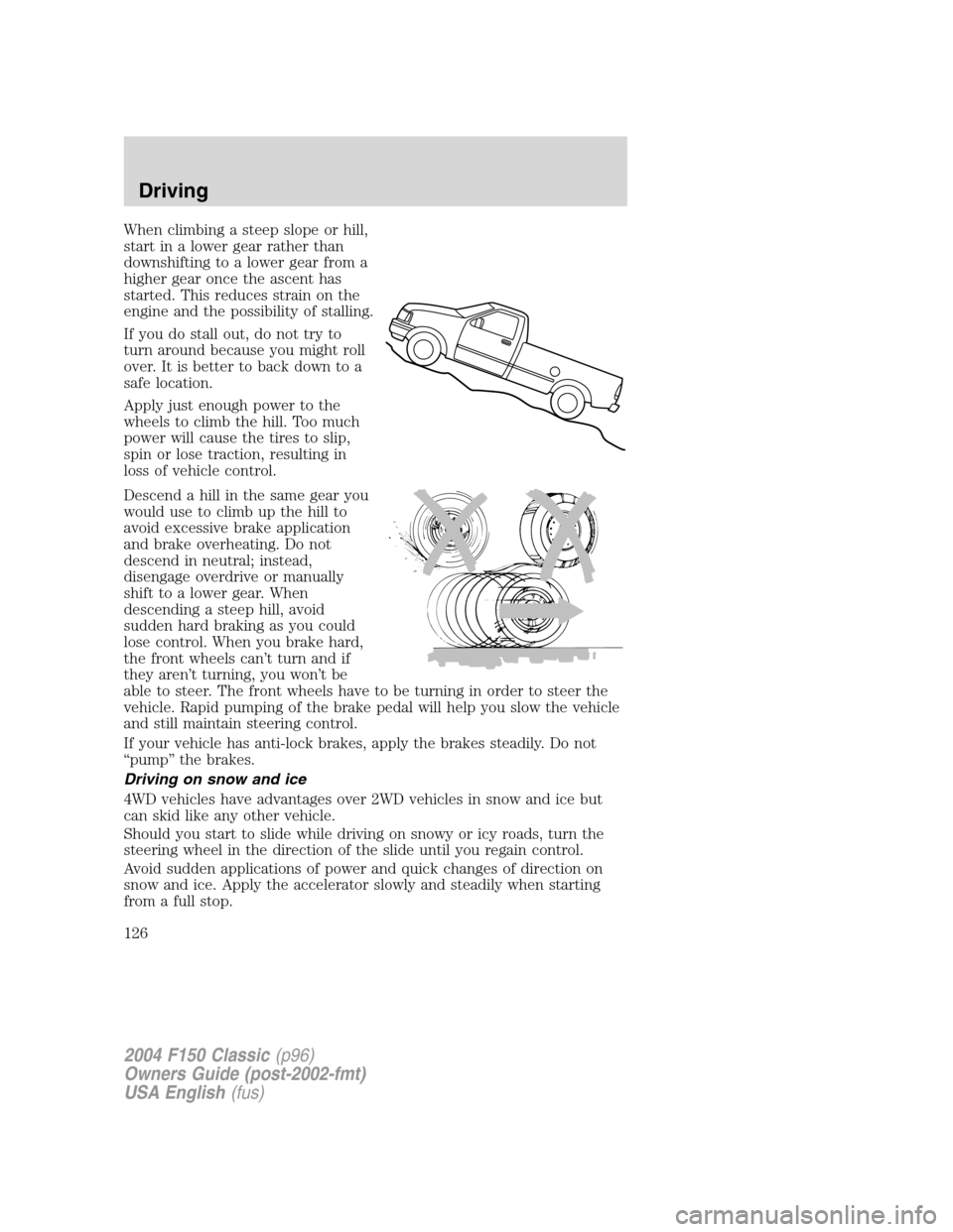 FORD F150 2004 11.G Herritage Owners Manual When climbing a steep slope or hill,
start in a lower gear rather than
downshifting to a lower gear from a
higher gear once the ascent has
started. This reduces strain on the
engine and the possibilit FORD F150 2004 11.G Herritage Owners Manual When climbing a steep slope or hill,
start in a lower gear rather than
downshifting to a lower gear from a
higher gear once the ascent has
started. This reduces strain on the
engine and the possibilit