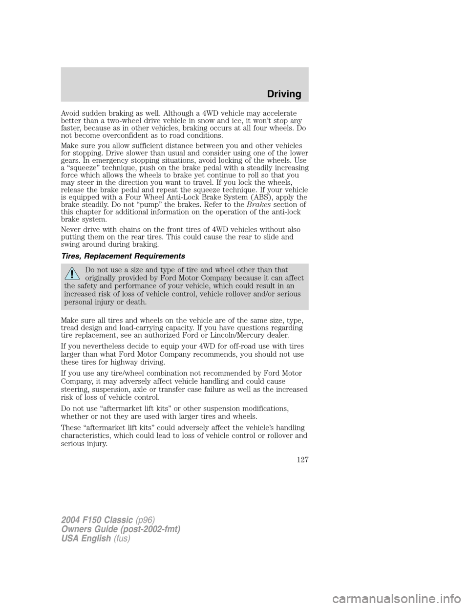 FORD F150 2004 11.G Herritage Owners Manual Avoid sudden braking as well. Although a 4WD vehicle may accelerate
better than a two-wheel drive vehicle in snow and ice, it won’t stop any
faster, because as in other vehicles, braking occurs at a FORD F150 2004 11.G Herritage Owners Manual Avoid sudden braking as well. Although a 4WD vehicle may accelerate
better than a two-wheel drive vehicle in snow and ice, it won’t stop any
faster, because as in other vehicles, braking occurs at a