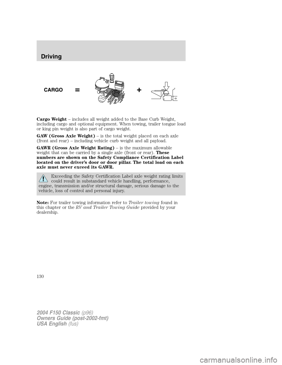 FORD F150 2004 11.G Herritage Owners Manual Cargo Weight–includes all weight added to the Base Curb Weight,
including cargo and optional equipment. When towing, trailer tongue load
or king pin weight is also part of cargo weight.
GAW (Gross A FORD F150 2004 11.G Herritage Owners Manual Cargo Weight–includes all weight added to the Base Curb Weight,
including cargo and optional equipment. When towing, trailer tongue load
or king pin weight is also part of cargo weight.
GAW (Gross A