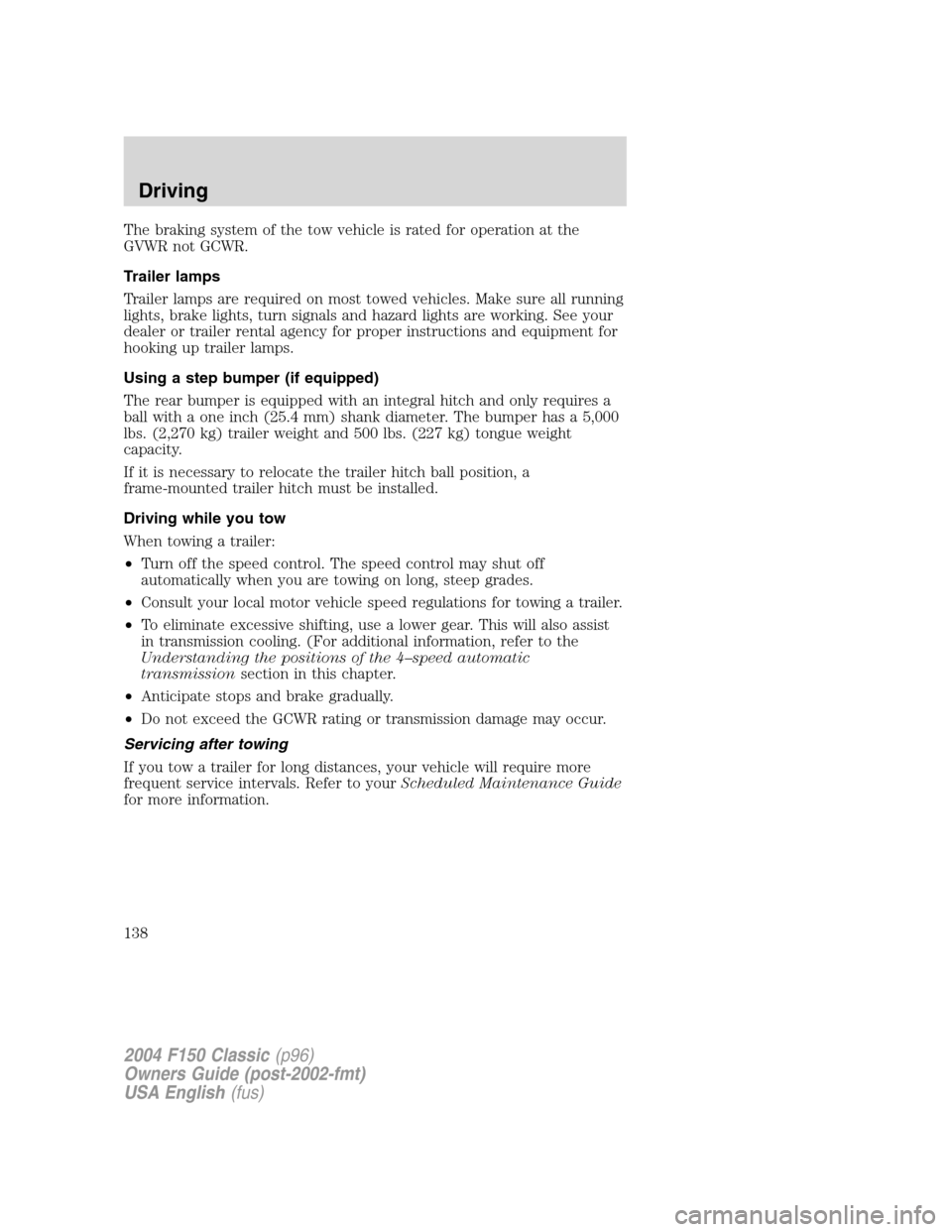 FORD F150 2004 11.G Herritage Owners Manual The braking system of the tow vehicle is rated for operation at the
GVWR not GCWR.
Trailer lamps
Trailer lamps are required on most towed vehicles. Make sure all running
lights, brake lights, turn sig FORD F150 2004 11.G Herritage Owners Manual The braking system of the tow vehicle is rated for operation at the
GVWR not GCWR.
Trailer lamps
Trailer lamps are required on most towed vehicles. Make sure all running
lights, brake lights, turn sig