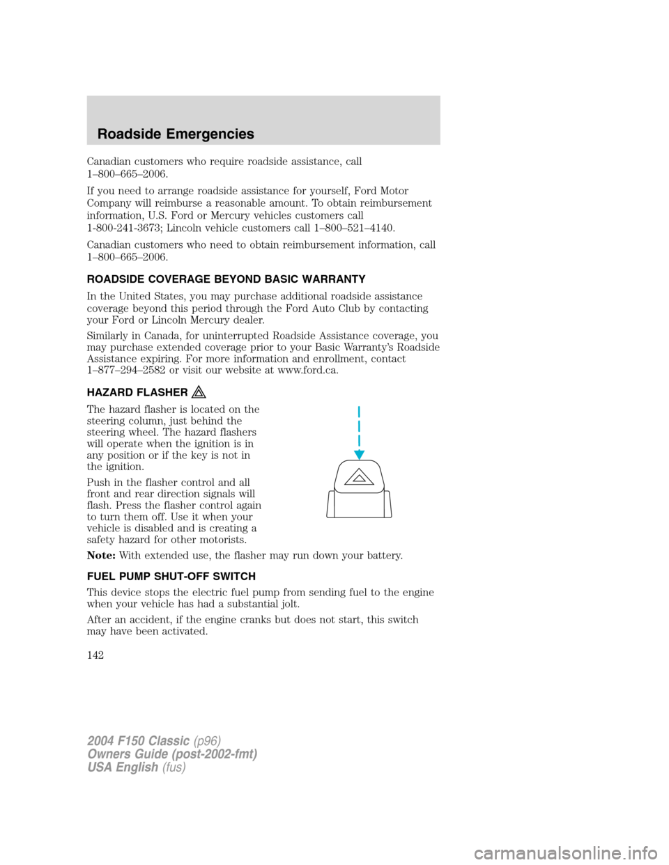 FORD F150 2004 11.G Herritage Owners Manual Canadian customers who require roadside assistance, call
1–800–665–2006.
If you need to arrange roadside assistance for yourself, Ford Motor
Company will reimburse a reasonable amount. To obtain