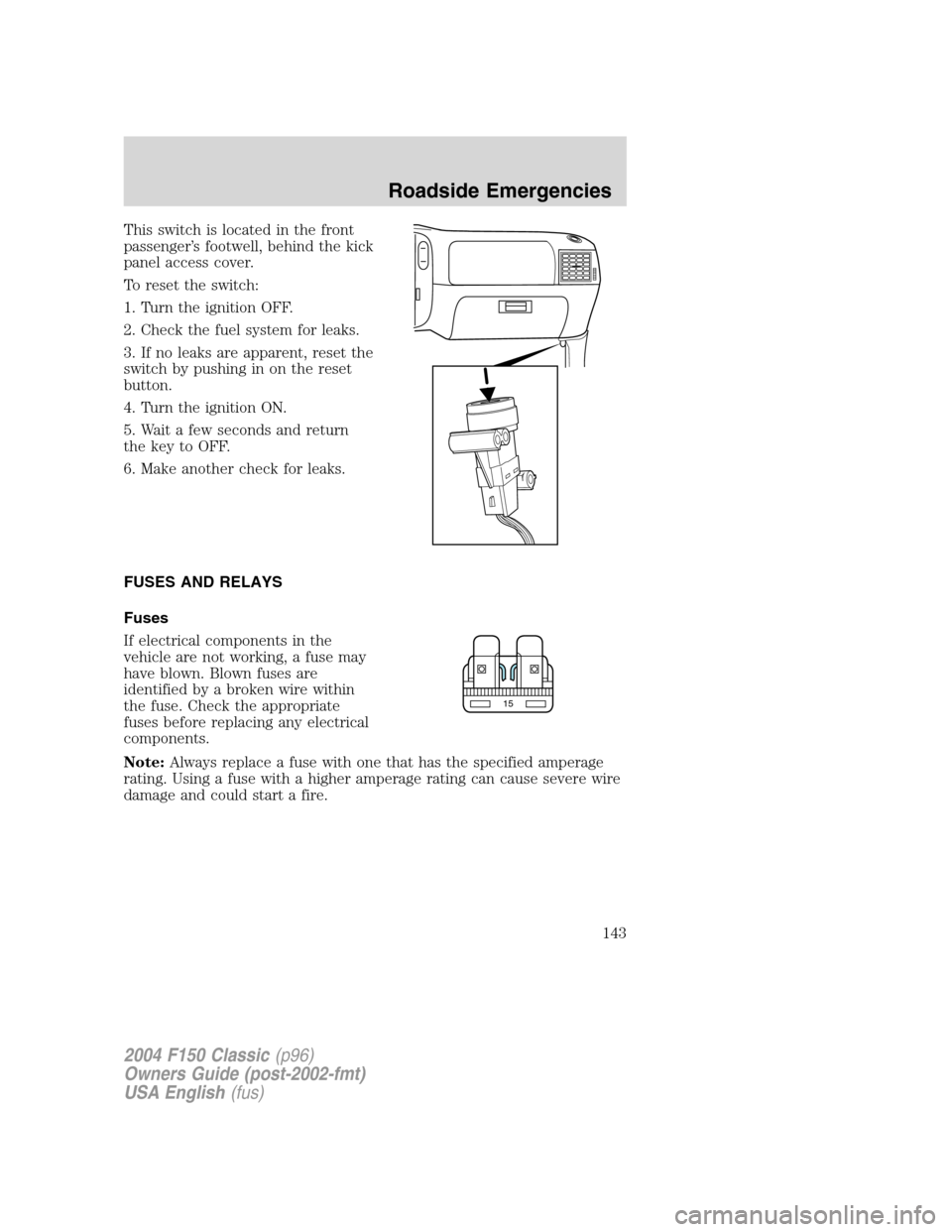 FORD F150 2004 11.G Herritage Owners Manual This switch is located in the front
passenger’s footwell, behind the kick
panel access cover.
To reset the switch:
1. Turn the ignition OFF.
2. Check the fuel system for leaks.
3. If no leaks are ap