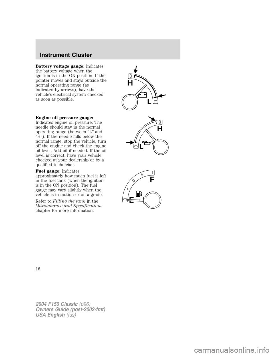 FORD F150 2004 11.G Herritage User Guide Battery voltage gauge:Indicates
the battery voltage when the
ignition is in the ON position. If the
pointer moves and stays outside the
normal operating range (as
indicated by arrows), have the
vehicl FORD F150 2004 11.G Herritage User Guide Battery voltage gauge:Indicates
the battery voltage when the
ignition is in the ON position. If the
pointer moves and stays outside the
normal operating range (as
indicated by arrows), have the
vehicl