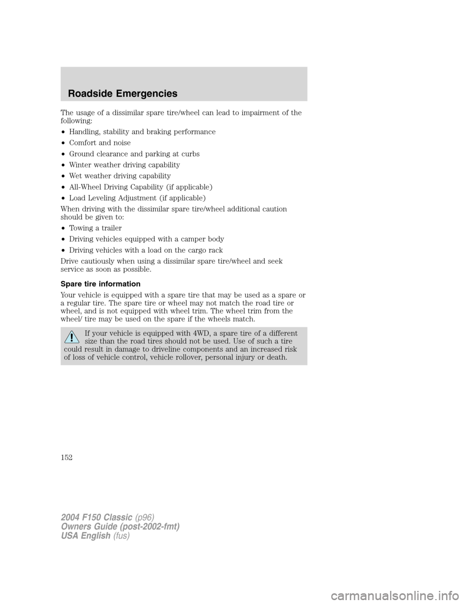 FORD F150 2004 11.G Herritage Owners Manual The usage of a dissimilar spare tire/wheel can lead to impairment of the
following:
•Handling, stability and braking performance
•Comfort and noise
•Ground clearance and parking at curbs
•Wint