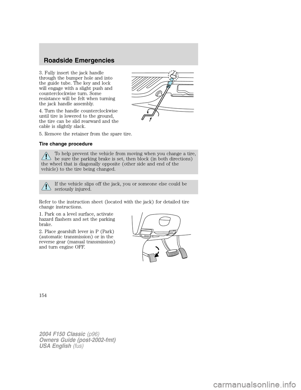 FORD F150 2004 11.G Herritage Owners Manual 3. Fully insert the jack handle
through the bumper hole and into
the guide tube. The key and lock
will engage with a slight push and
counterclockwise turn. Some
resistance will be felt when turning
th