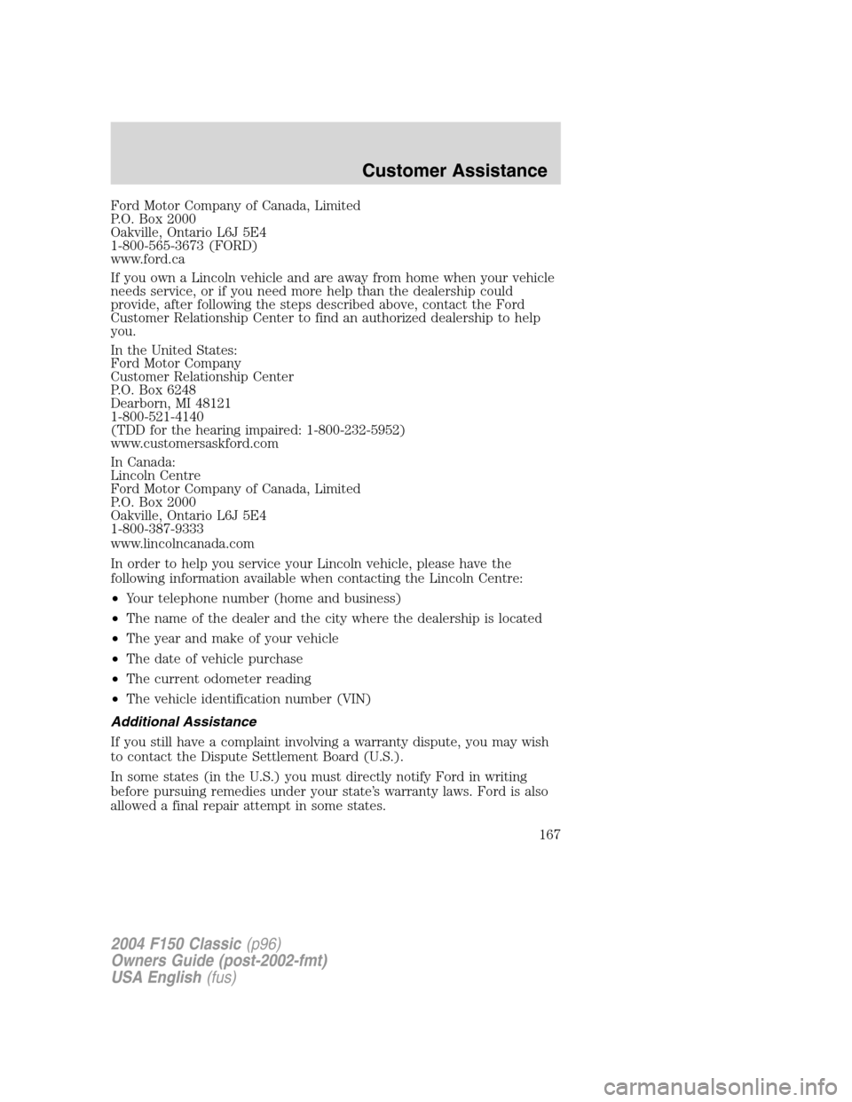 FORD F150 2004 11.G Herritage Owners Manual Ford Motor Company of Canada, Limited
P.O. Box 2000
Oakville, Ontario L6J 5E4
1-800-565-3673 (FORD)
www.ford.ca
If you own a Lincoln vehicle and are away from home when your vehicle
needs service, or FORD F150 2004 11.G Herritage Owners Manual Ford Motor Company of Canada, Limited
P.O. Box 2000
Oakville, Ontario L6J 5E4
1-800-565-3673 (FORD)
www.ford.ca
If you own a Lincoln vehicle and are away from home when your vehicle
needs service, or