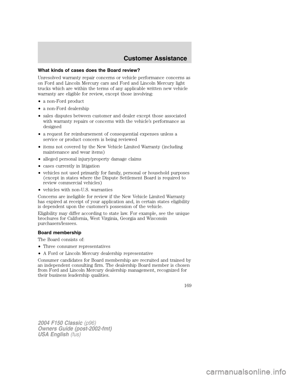 FORD F150 2004 11.G Herritage Owners Manual What kinds of cases does the Board review?
Unresolved warranty repair concerns or vehicle performance concerns as
on Ford and Lincoln Mercury cars and Ford and Lincoln Mercury light
trucks which are w FORD F150 2004 11.G Herritage Owners Manual What kinds of cases does the Board review?
Unresolved warranty repair concerns or vehicle performance concerns as
on Ford and Lincoln Mercury cars and Ford and Lincoln Mercury light
trucks which are w