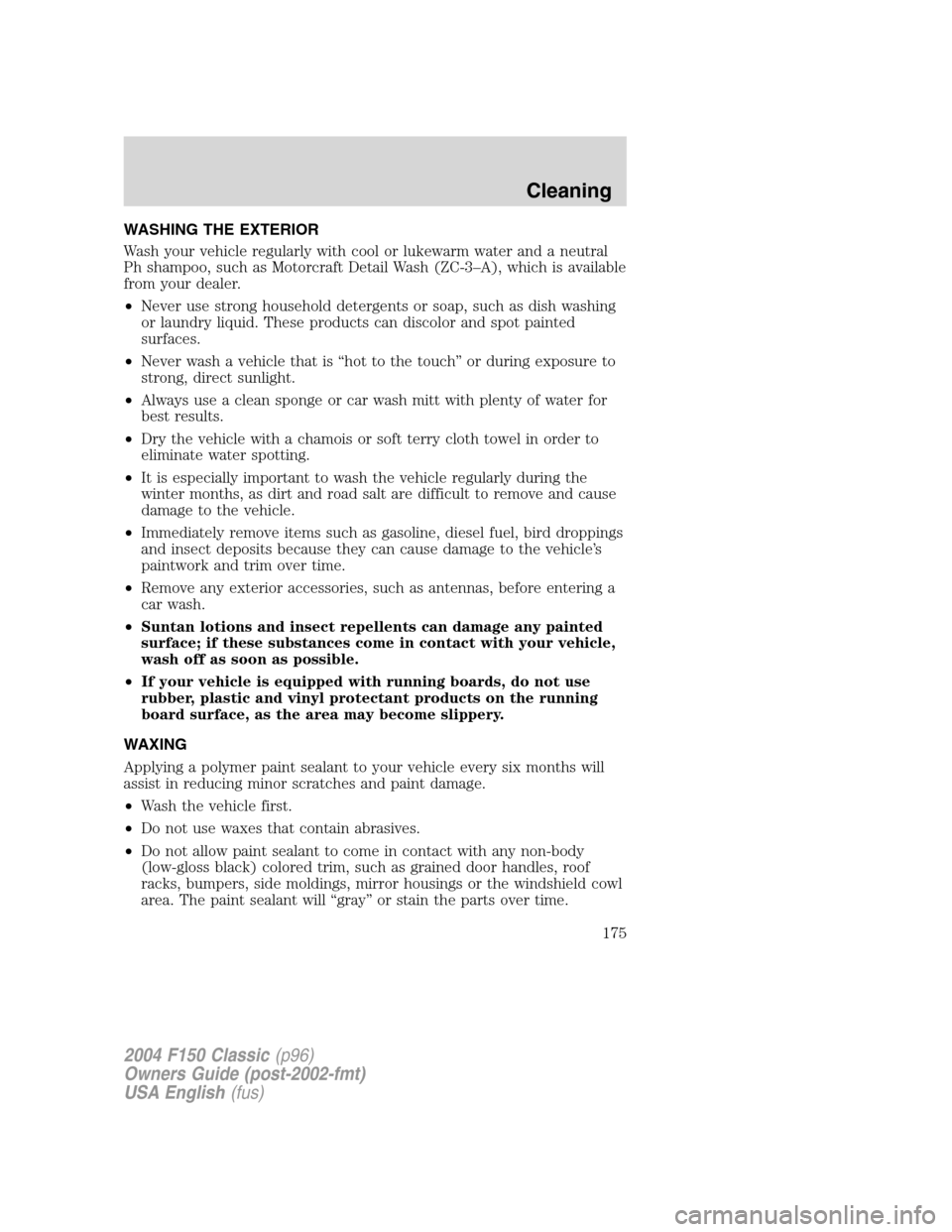 FORD F150 2004 11.G Herritage Owners Manual WASHING THE EXTERIOR
Wash your vehicle regularly with cool or lukewarm water and a neutral
Ph shampoo, such as Motorcraft Detail Wash (ZC-3–A), which is available
from your dealer.
•Never use stro FORD F150 2004 11.G Herritage Owners Manual WASHING THE EXTERIOR
Wash your vehicle regularly with cool or lukewarm water and a neutral
Ph shampoo, such as Motorcraft Detail Wash (ZC-3–A), which is available
from your dealer.
•Never use stro