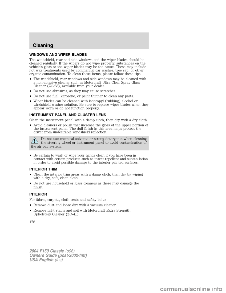 FORD F150 2004 11.G Herritage Owners Manual WINDOWS AND WIPER BLADES
The windshield, rear and side windows and the wiper blades should be
cleaned regularly. If the wipers do not wipe properly, substances on the
vehicle’s glass or the wiper bl FORD F150 2004 11.G Herritage Owners Manual WINDOWS AND WIPER BLADES
The windshield, rear and side windows and the wiper blades should be
cleaned regularly. If the wipers do not wipe properly, substances on the
vehicle’s glass or the wiper bl