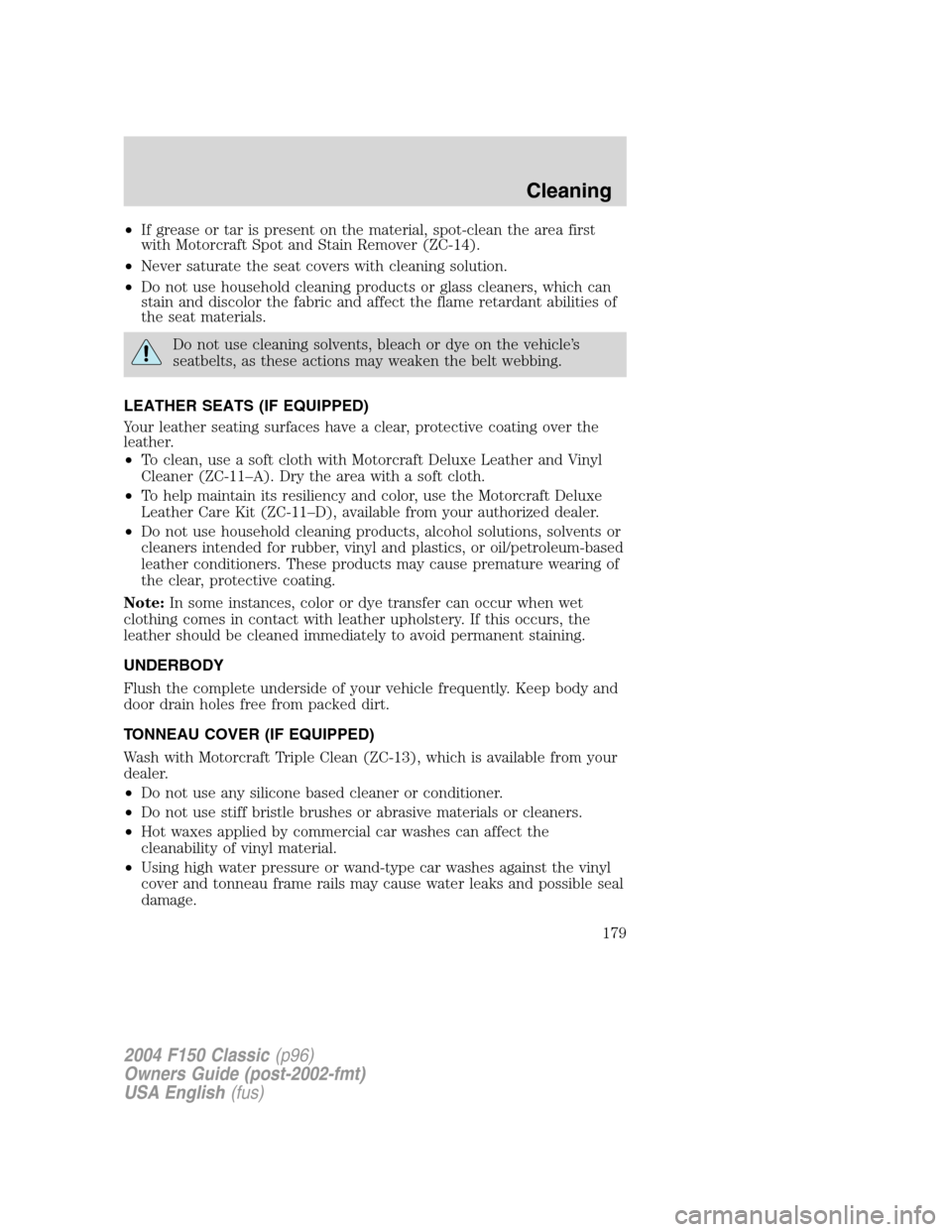 FORD F150 2004 11.G Herritage Owners Manual •If grease or tar is present on the material, spot-clean the area first
with Motorcraft Spot and Stain Remover (ZC-14).
•Never saturate the seat covers with cleaning solution.
•Do not use househ FORD F150 2004 11.G Herritage Owners Manual •If grease or tar is present on the material, spot-clean the area first
with Motorcraft Spot and Stain Remover (ZC-14).
•Never saturate the seat covers with cleaning solution.
•Do not use househ