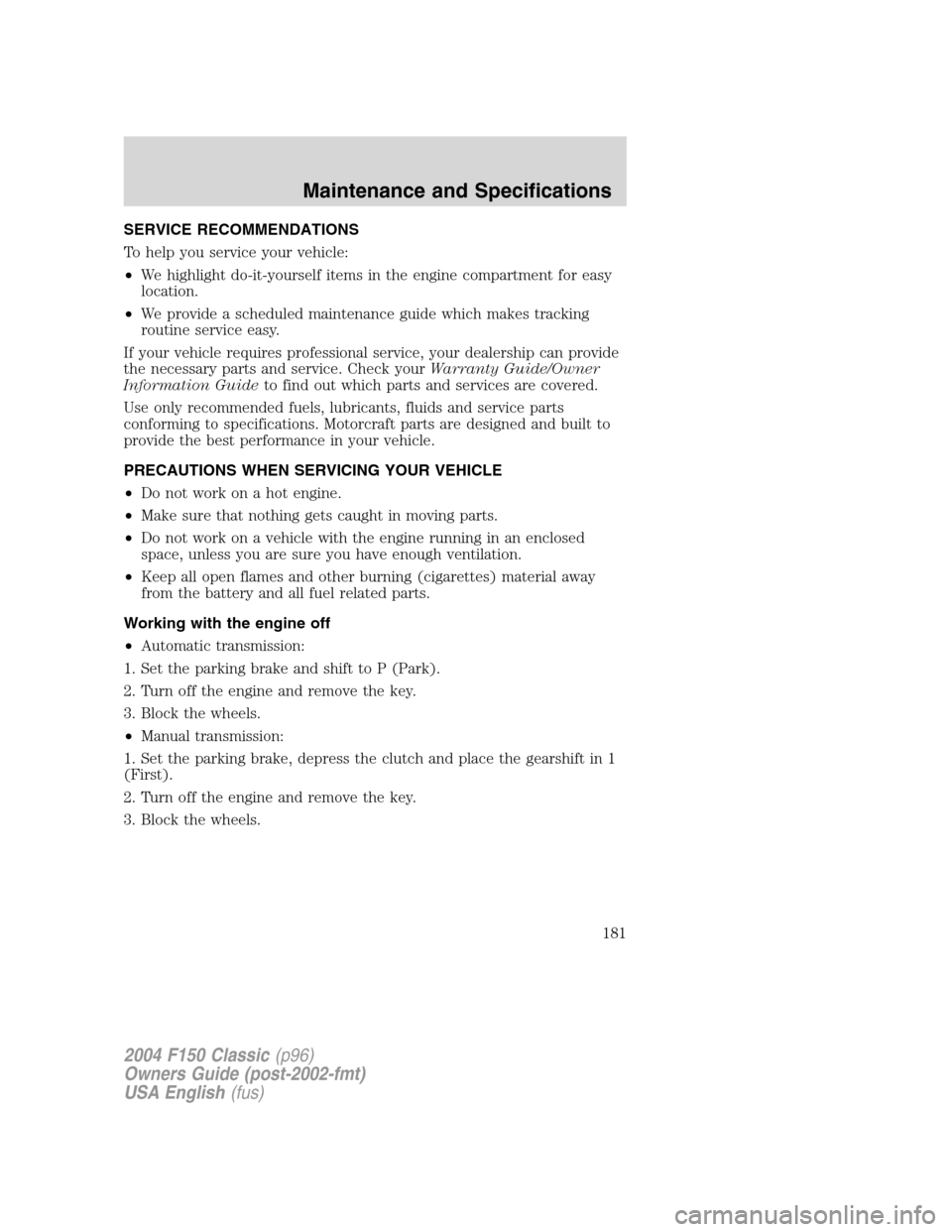 FORD F150 2004 11.G Herritage Owners Manual SERVICE RECOMMENDATIONS
To help you service your vehicle:
•We highlight do-it-yourself items in the engine compartment for easy
location.
•We provide a scheduled maintenance guide which makes trac