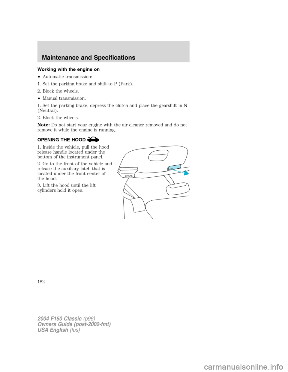 FORD F150 2004 11.G Herritage Owners Manual Working with the engine on
•Automatic transmission:
1. Set the parking brake and shift to P (Park).
2. Block the wheels.
•Manual transmission:
1. Set the parking brake, depress the clutch and plac