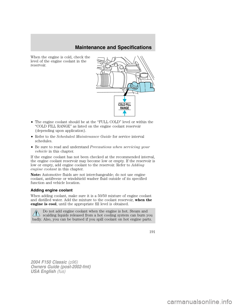 FORD F150 2004 11.G Herritage Owners Manual When the engine is cold, check the
level of the engine coolant in the
reservoir.
•The engine coolant should be at the“FULL COLD”level or within the
“COLD FILL RANGE”as listed on the engine c