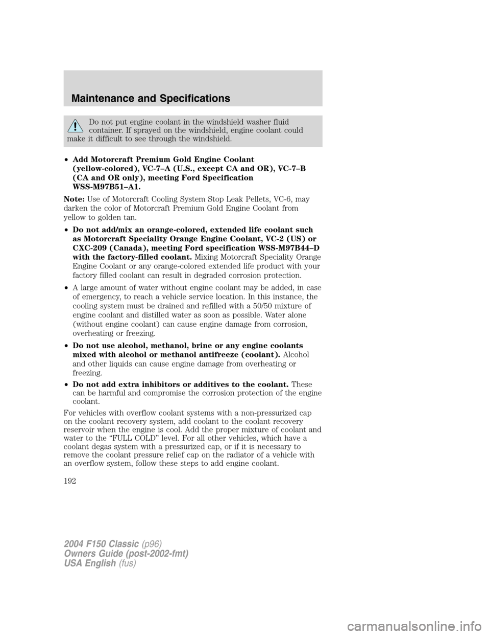 FORD F150 2004 11.G Herritage Owners Manual Do not put engine coolant in the windshield washer fluid
container. If sprayed on the windshield, engine coolant could
make it difficult to see through the windshield.
•Add Motorcraft Premium Gold E