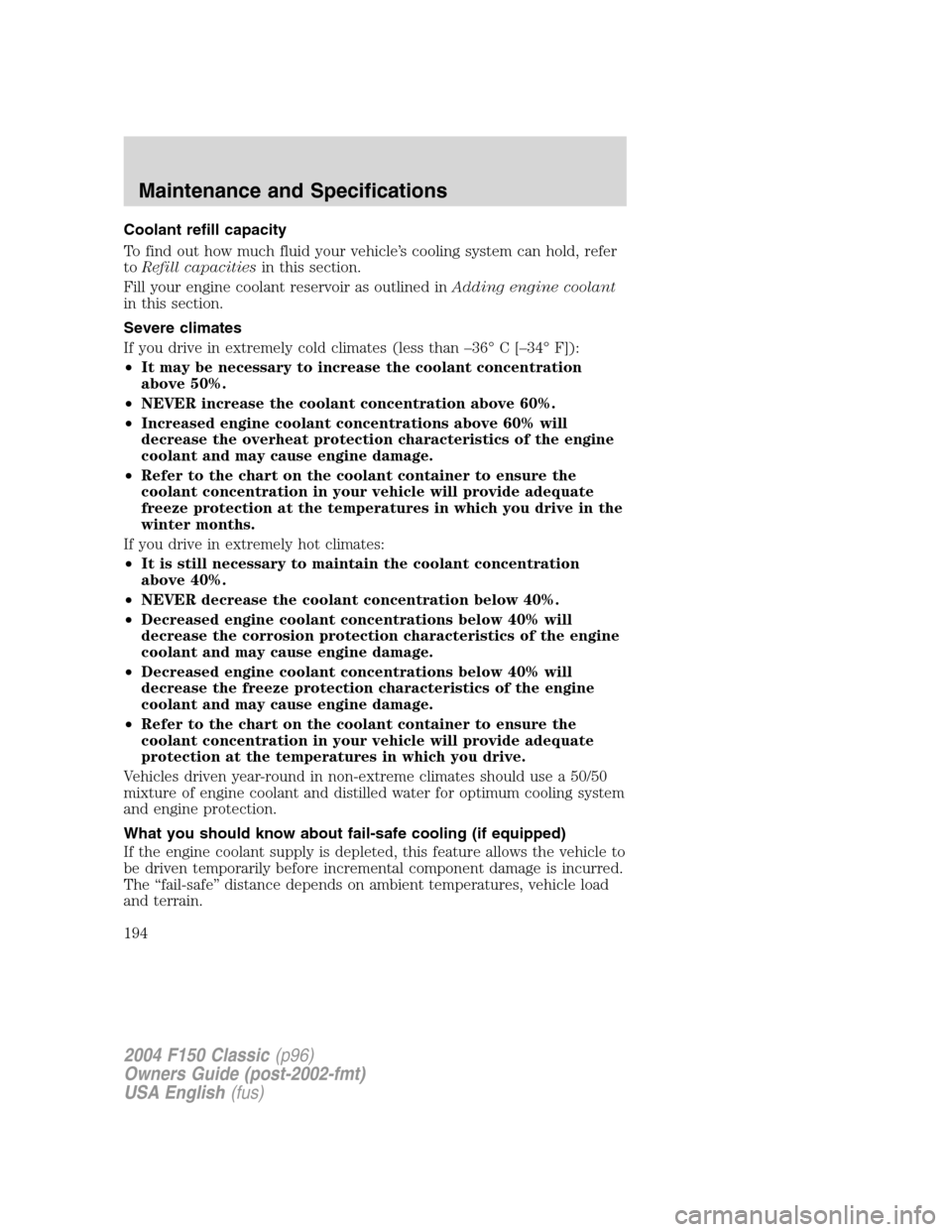 FORD F150 2004 11.G Herritage Owners Manual Coolant refill capacity
To find out how much fluid your vehicle’s cooling system can hold, refer
toRefill capacitiesin this section.
Fill your engine coolant reservoir as outlined inAdding engine co
