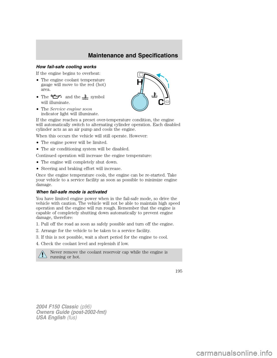 FORD F150 2004 11.G Herritage Owners Manual How fail-safe cooling works
If the engine begins to overheat:
•The engine coolant temperature
gauge will move to the red (hot)
area.
•The
and thesymbol
will illuminate.
•TheService engine soon
i FORD F150 2004 11.G Herritage Owners Manual How fail-safe cooling works
If the engine begins to overheat:
•The engine coolant temperature
gauge will move to the red (hot)
area.
•The
and thesymbol
will illuminate.
•TheService engine soon
i