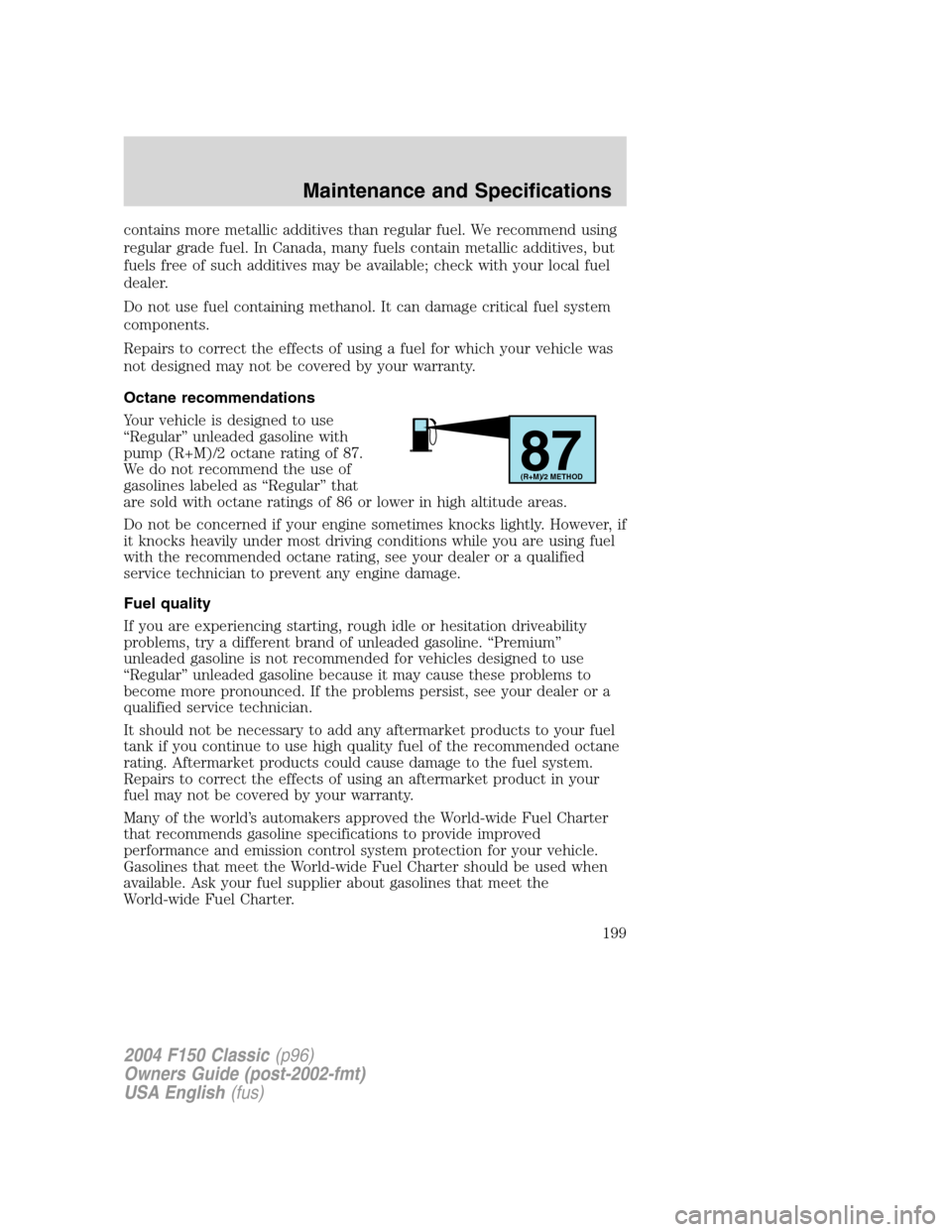 FORD F150 2004 11.G Herritage Owners Manual contains more metallic additives than regular fuel. We recommend using
regular grade fuel. In Canada, many fuels contain metallic additives, but
fuels free of such additives may be available; check wi