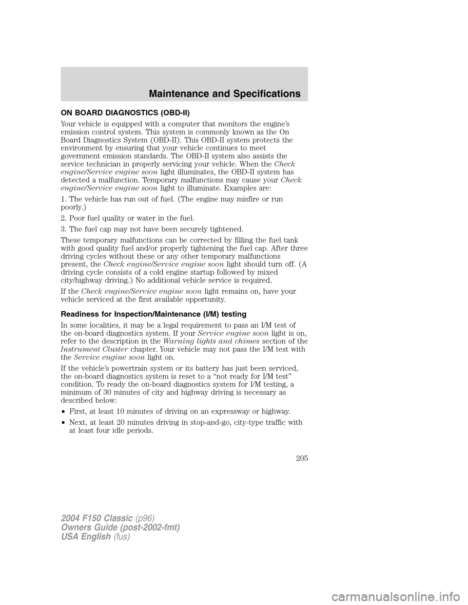 FORD F150 2004 11.G Herritage Owners Manual ON BOARD DIAGNOSTICS (OBD-II)
Your vehicle is equipped with a computer that monitors the engine’s
emission control system. This system is commonly known as the On
Board Diagnostics System (OBD-II). FORD F150 2004 11.G Herritage Owners Manual ON BOARD DIAGNOSTICS (OBD-II)
Your vehicle is equipped with a computer that monitors the engine’s
emission control system. This system is commonly known as the On
Board Diagnostics System (OBD-II).