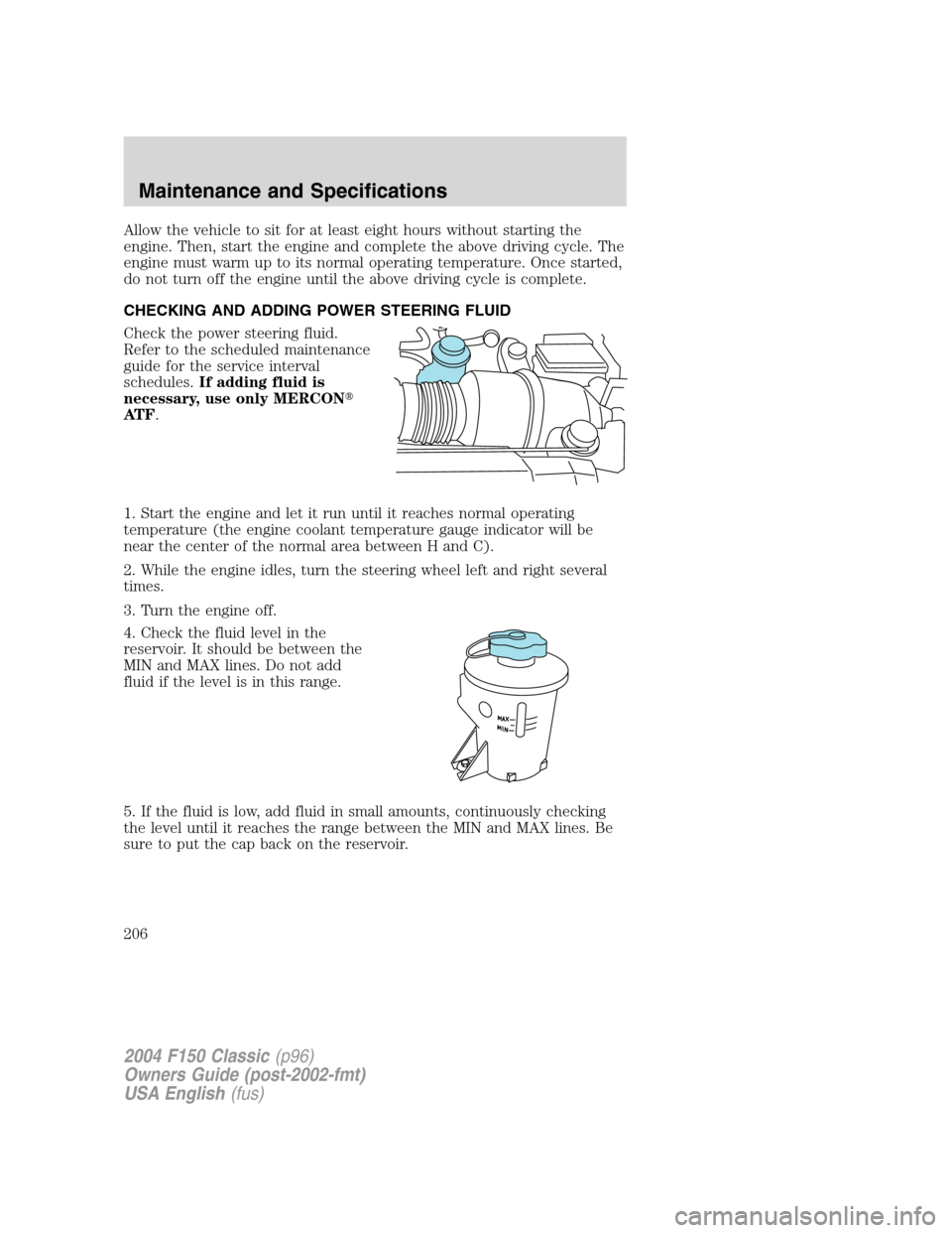 FORD F150 2004 11.G Herritage Owners Manual Allow the vehicle to sit for at least eight hours without starting the
engine. Then, start the engine and complete the above driving cycle. The
engine must warm up to its normal operating temperature.