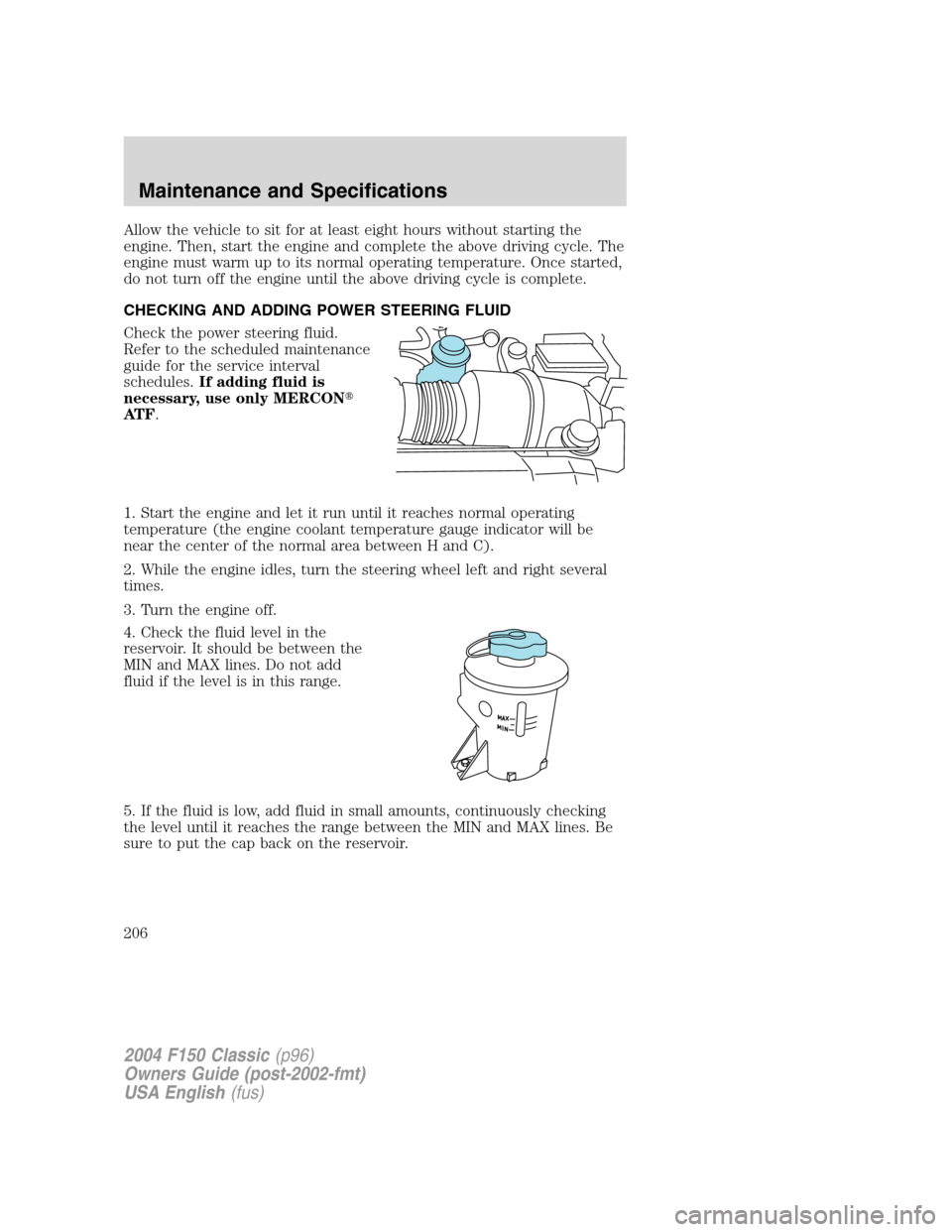 FORD F150 2004 11.G Herritage Owners Manual Allow the vehicle to sit for at least eight hours without starting the
engine. Then, start the engine and complete the above driving cycle. The
engine must warm up to its normal operating temperature. FORD F150 2004 11.G Herritage Owners Manual Allow the vehicle to sit for at least eight hours without starting the
engine. Then, start the engine and complete the above driving cycle. The
engine must warm up to its normal operating temperature.
