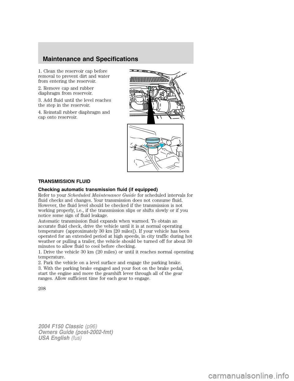 FORD F150 2004 11.G Herritage Owners Manual 1. Clean the reservoir cap before
removal to prevent dirt and water
from entering the reservoir.
2. Remove cap and rubber
diaphragm from reservoir.
3. Add fluid until the level reaches
the step in the FORD F150 2004 11.G Herritage Owners Manual 1. Clean the reservoir cap before
removal to prevent dirt and water
from entering the reservoir.
2. Remove cap and rubber
diaphragm from reservoir.
3. Add fluid until the level reaches
the step in the