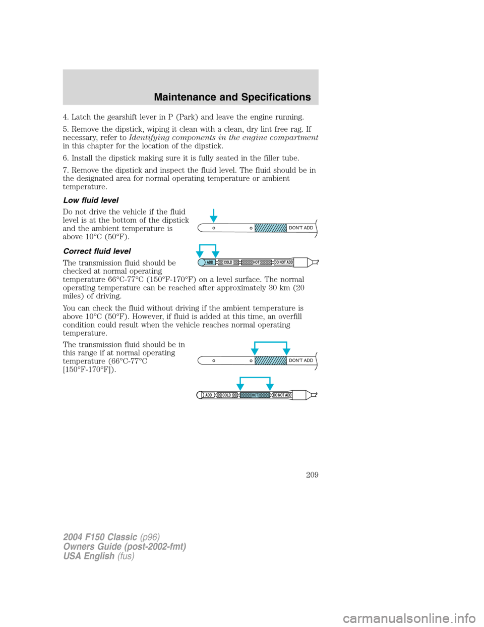 FORD F150 2004 11.G Herritage Owners Manual 4. Latch the gearshift lever in P (Park) and leave the engine running.
5. Remove the dipstick, wiping it clean with a clean, dry lint free rag. If
necessary, refer toIdentifying components in the engi FORD F150 2004 11.G Herritage Owners Manual 4. Latch the gearshift lever in P (Park) and leave the engine running.
5. Remove the dipstick, wiping it clean with a clean, dry lint free rag. If
necessary, refer toIdentifying components in the engi