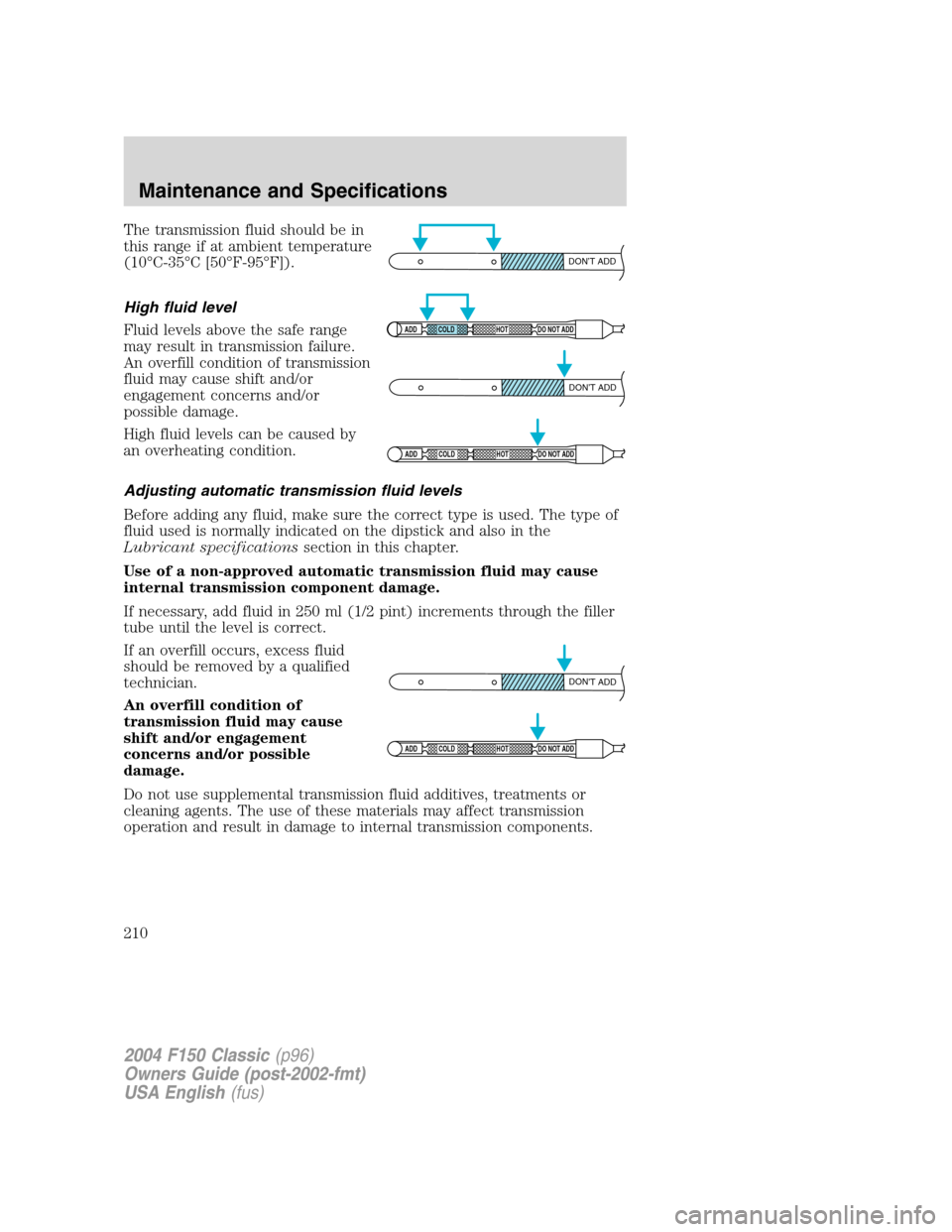 FORD F150 2004 11.G Herritage Owners Manual The transmission fluid should be in
this range if at ambient temperature
(10°C-35°C [50°F-95°F]).
High fluid level
Fluid levels above the safe range
may result in transmission failure.
An overfill