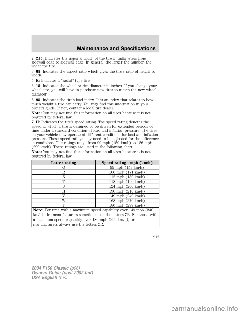 FORD F150 2004 11.G Herritage Owners Manual 2.215:Indicates the nominal width of the tire in millimeters from
sidewall edge to sidewall edge. In general, the larger the number, the
wider the tire.
3.65:Indicates the aspect ratio which gives the