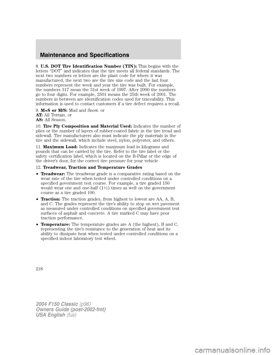 FORD F150 2004 11.G Herritage Owners Manual 8.U.S. DOT Tire Identification Number (TIN):This begins with the
letters“DOT”and indicates that the tire meets all federal standards. The
next two numbers or letters are the plant code for where i