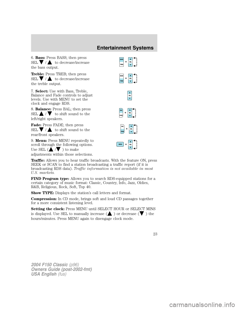 FORD F150 2004 11.G Herritage Owners Manual 6.Bass:Press BASS; then press
SEL
/to decrease/increase
the bass output.
Treble:Press TREB; then press
SEL
/to decrease/increase
the treble output.
7.Select:Use with Bass, Treble,
Balance and Fade con