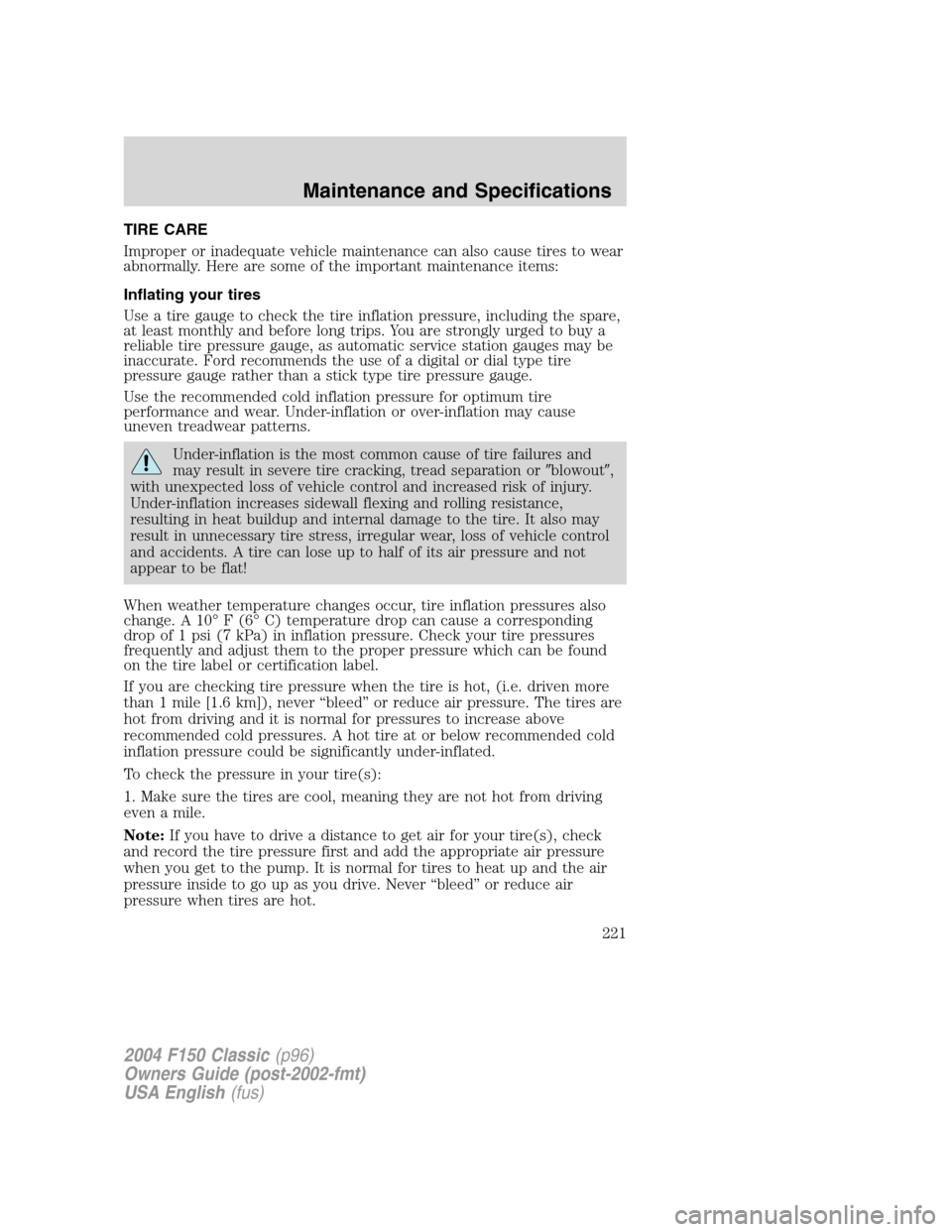 FORD F150 2004 11.G Herritage Owners Manual TIRE CARE
Improper or inadequate vehicle maintenance can also cause tires to wear
abnormally. Here are some of the important maintenance items:
Inflating your tires
Use a tire gauge to check the tire 