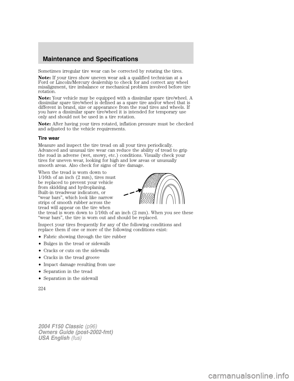 FORD F150 2004 11.G Herritage Owners Manual Sometimes irregular tire wear can be corrected by rotating the tires.
Note:If your tires show uneven wear ask a qualified technician at a
Ford or Lincoln/Mercury dealership to check for and correct an