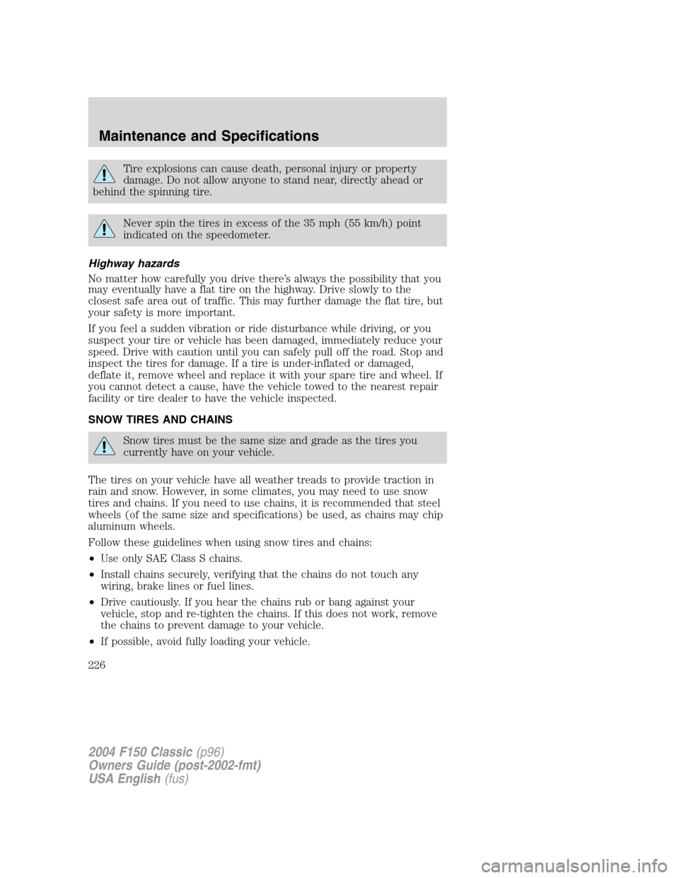 FORD F150 2004 11.G Herritage Owners Manual Tire explosions can cause death, personal injury or property
damage. Do not allow anyone to stand near, directly ahead or
behind the spinning tire.
Never spin the tires in excess of the 35 mph (55 km/