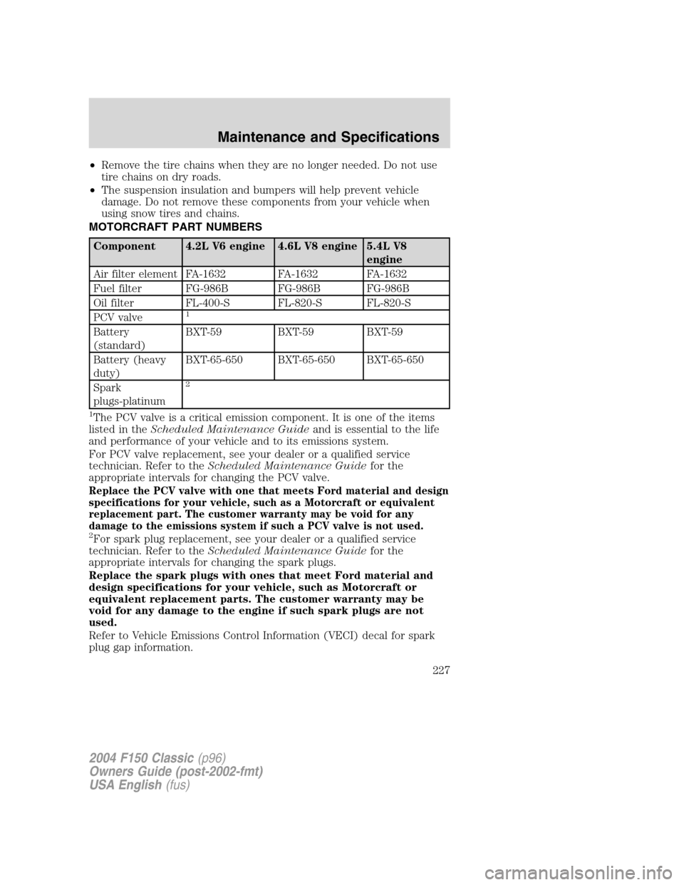 FORD F150 2004 11.G Herritage Owners Manual •Remove the tire chains when they are no longer needed. Do not use
tire chains on dry roads.
•The suspension insulation and bumpers will help prevent vehicle
damage. Do not remove these components