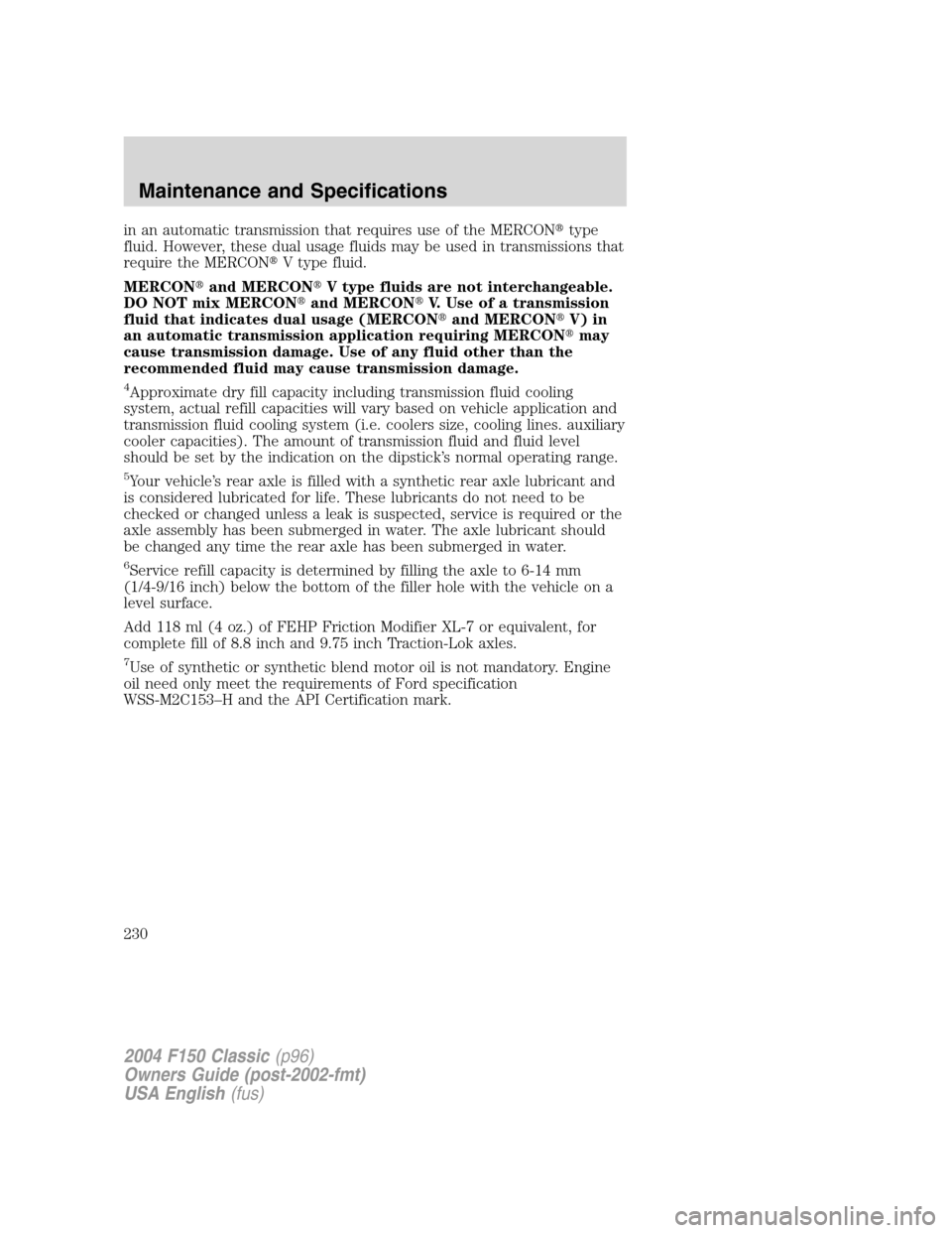 FORD F150 2004 11.G Herritage Owners Manual in an automatic transmission that requires use of the MERCONtype
fluid. However, these dual usage fluids may be used in transmissions that
require the MERCONV type fluid.
MERCONand MERCONV type fl