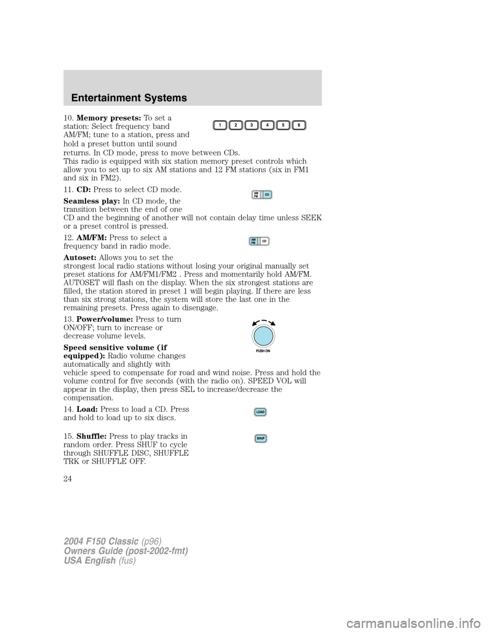 FORD F150 2004 11.G Herritage Owners Manual 10.Memory presets:To set a
station: Select frequency band
AM/FM; tune to a station, press and
hold a preset button until sound
returns. In CD mode, press to move between CDs.
This radio is equipped wi