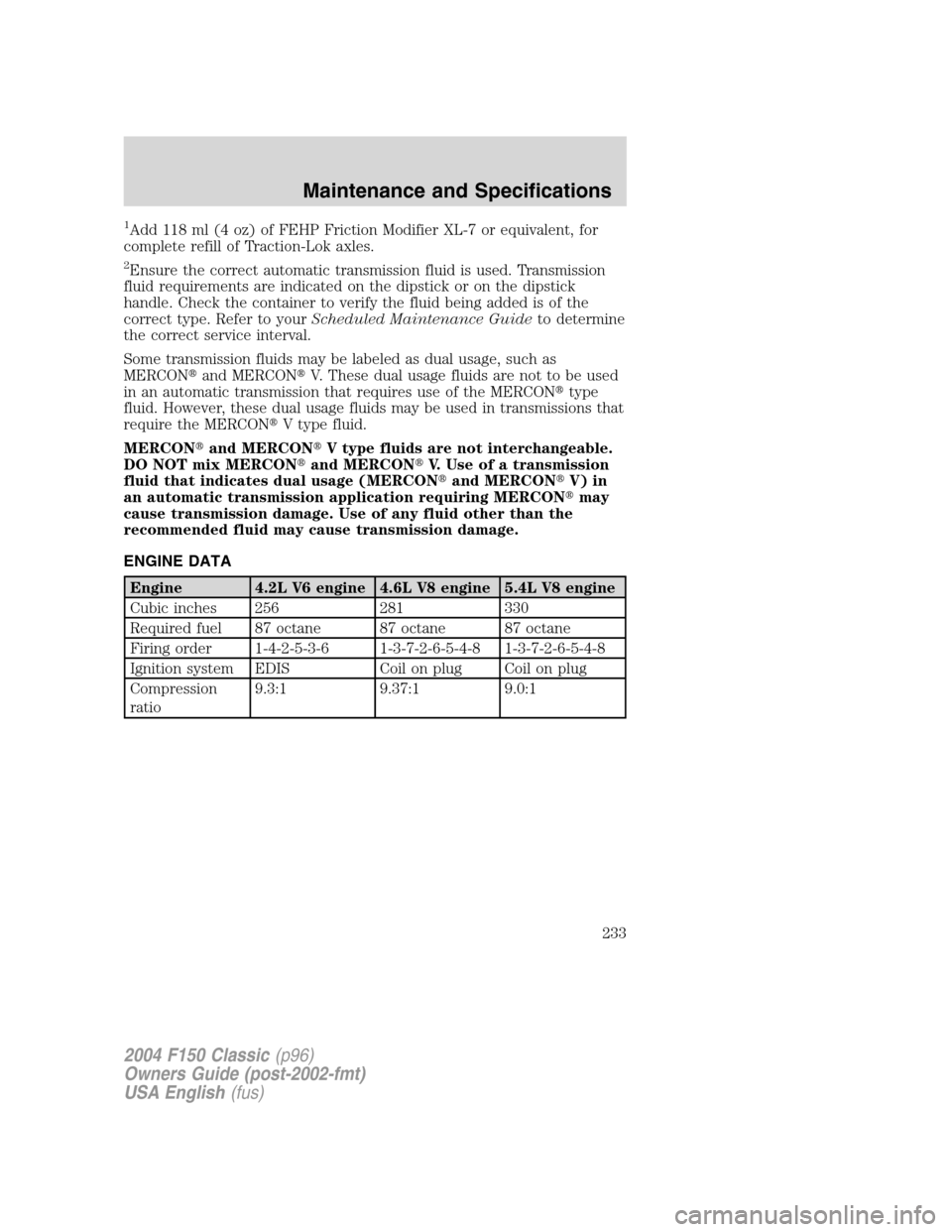 FORD F150 2004 11.G Herritage Owners Manual 1Add 118 ml (4 oz) of FEHP Friction Modifier XL-7 or equivalent, for
complete refill of Traction-Lok axles.
2Ensure the correct automatic transmission fluid is used. Transmission
fluid requirements ar FORD F150 2004 11.G Herritage Owners Manual 1Add 118 ml (4 oz) of FEHP Friction Modifier XL-7 or equivalent, for
complete refill of Traction-Lok axles.
2Ensure the correct automatic transmission fluid is used. Transmission
fluid requirements ar